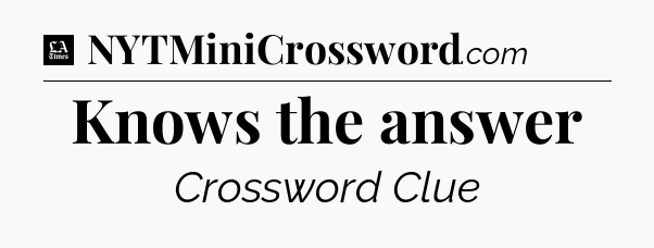 Knows the answer - LA Times Crossword