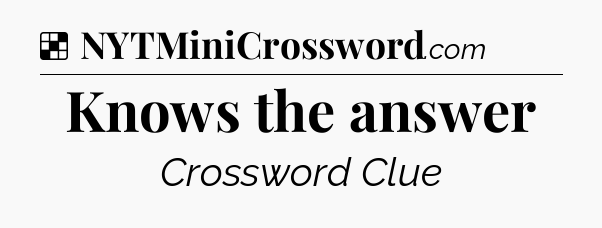 Solution: Knows the answer - NYT Crossword