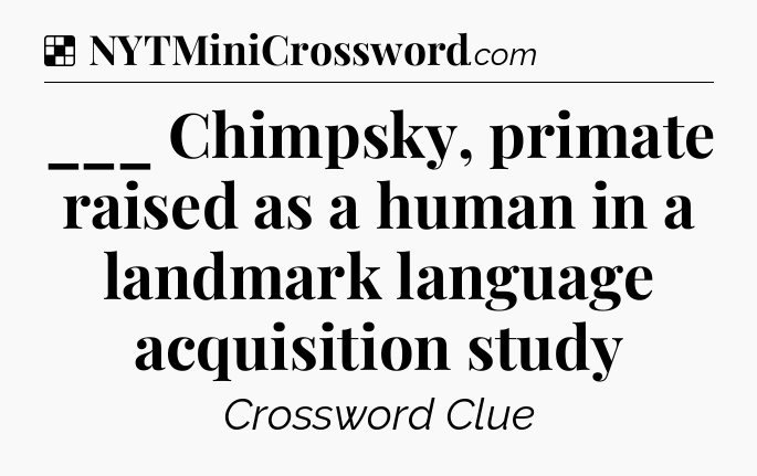Solution: ___ Chimpsky, primate raised as a human in a landmark language acquisition study - NYT Crossword