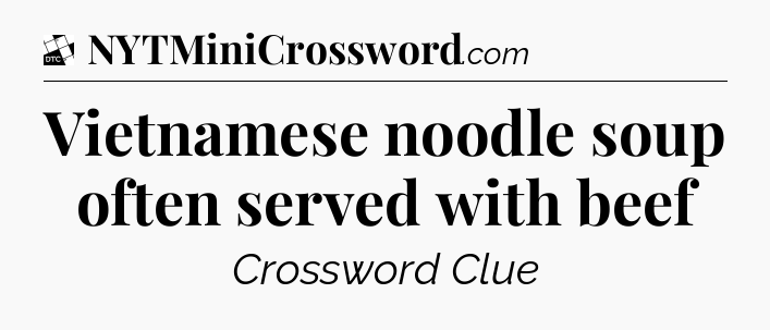 Vietnamese noodle soup often served with beef - Daily Themed Classic Crossword