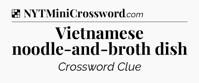 Solution: Vietnamese noodle-and-broth dish - NYT Crossword