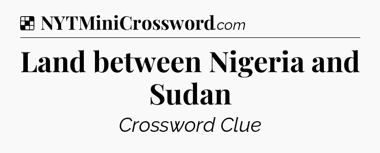 Solution: Land between Nigeria and Sudan - NYT Crossword