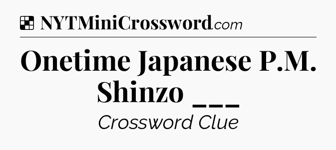 Solution: Onetime Japanese P.M. Shinzo ___ - NYT Crossword