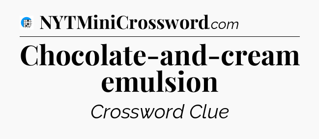 Chocolate-and-cream emulsion Crossword Clue