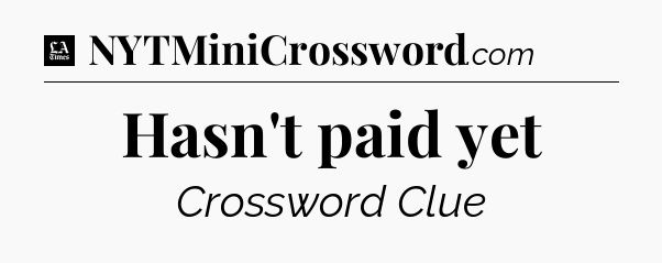 Hasn't paid yet - LA Times Crossword