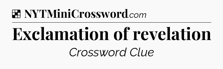 Solution: Exclamation of revelation - NYT Crossword
