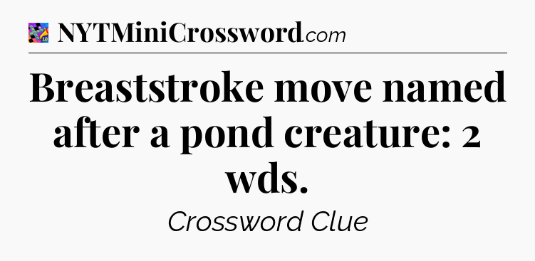 Breaststroke move named after a pond creature: 2 wds Crossword Clue