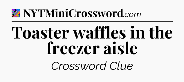 Toaster waffles in the freezer aisle Crossword Clue