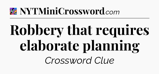Robbery that requires elaborate planning Crossword Clue