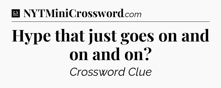 Hype that just goes on and on and on - LA Times Crossword