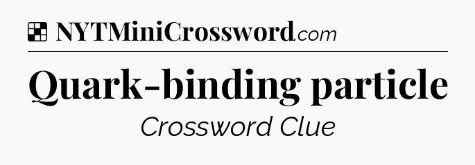 Solution: Quark-binding particle - NYT Crossword