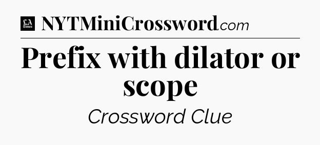 Prefix with dilator or scope - LA Times Crossword