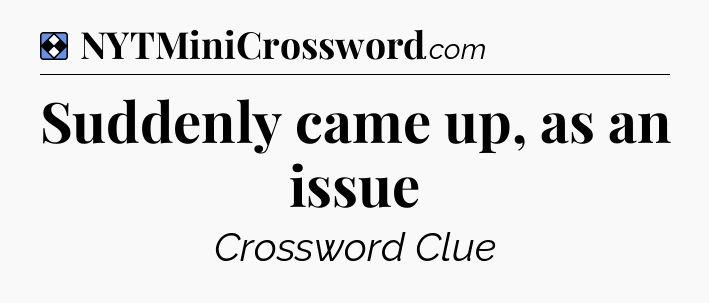 Solution: Suddenly came up, as an issue - NYT Mini Crossword