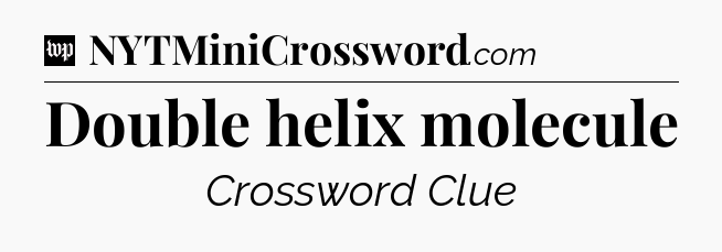 Double helix molecule Crossword Clue