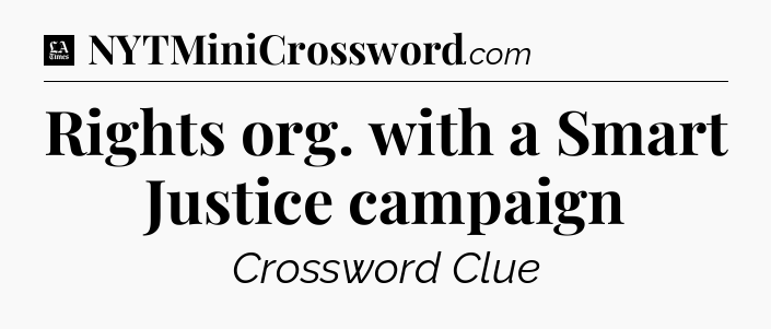 Rights org. with a Smart Justice campaign - LA Times Crossword
