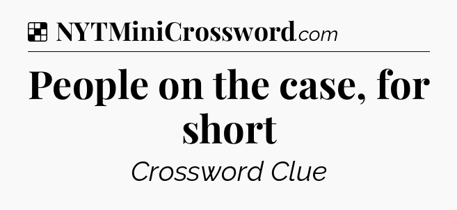 Solution: People on the case, for short - NYT Crossword