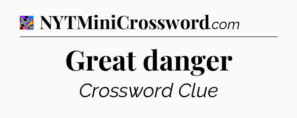 Great danger Crossword Clue
