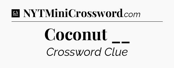 Coconut __ - LA Times Crossword