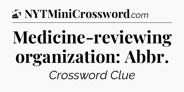 Medicine-reviewing organization: Abbr - Daily Themed Classic Crossword