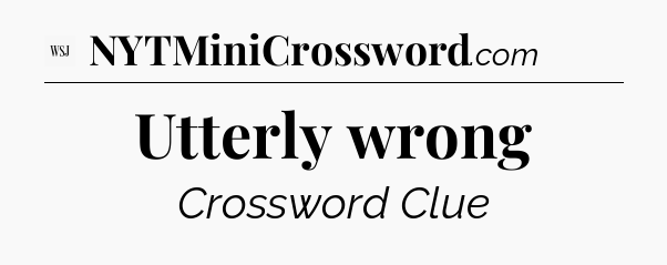 Utterly wrong - WSJ Crossword