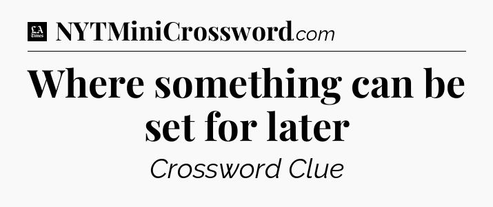 Where something can be set for later - LA Times Crossword