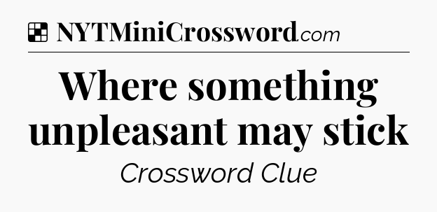 Solution: Where something unpleasant may stick - NYT Crossword