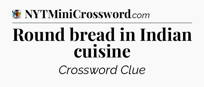 Round bread in Indian cuisine Crossword Clue