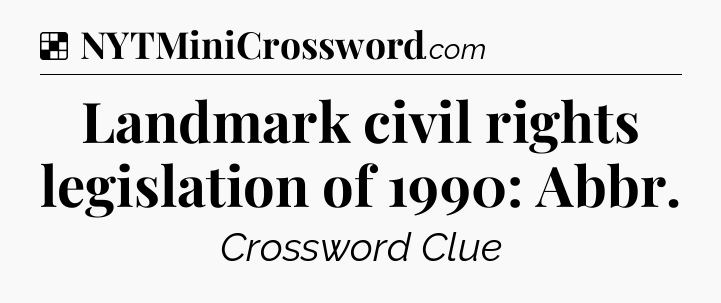 Solution: Landmark civil rights legislation of 1990: Abbr - NYT Crossword