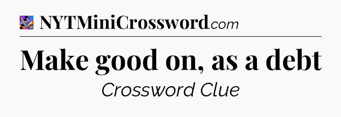 Make good on, as a debt Crossword Clue