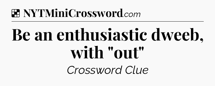 Solution: Be an enthusiastic dweeb, with 