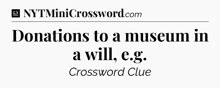 Donations to a museum in a will, e.g - LA Times Crossword