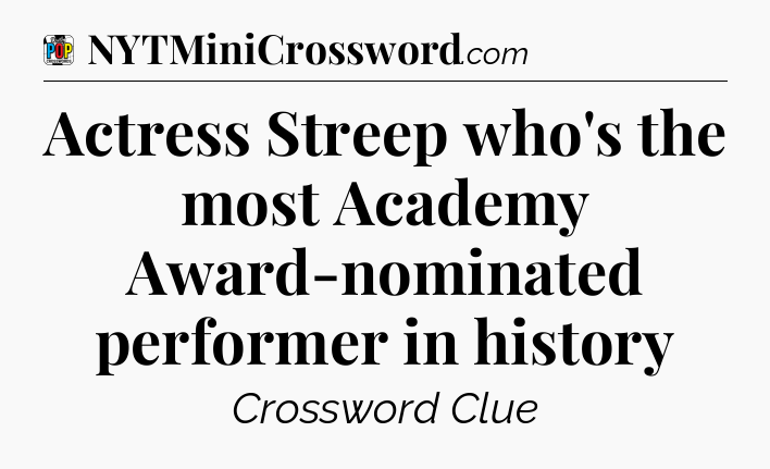 Actress Streep who's the most Academy Award-nominated performer in history Crossword Clue