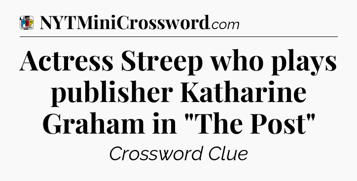 Actress Streep who plays publisher Katharine Graham in 