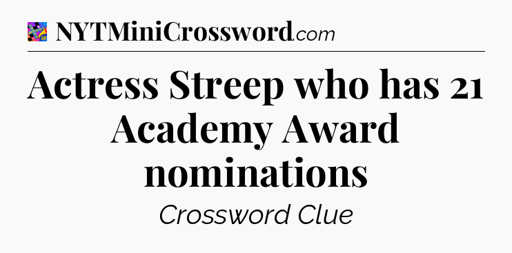 Actress Streep who has 21 Academy Award nominations Crossword Clue