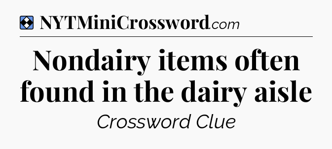 Solution: Nondairy items often found in the dairy aisle - NYT Mini Crossword