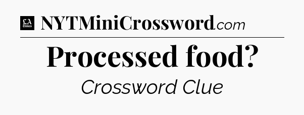 Processed food - LA Times Crossword