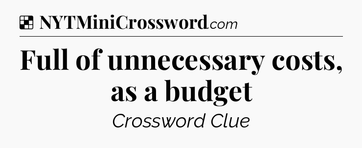 Solution: Full of unnecessary costs, as a budget - NYT Crossword
