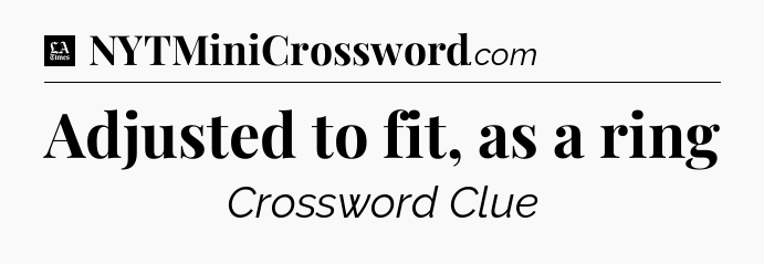 Adjusted to fit, as a ring - LA Times Crossword