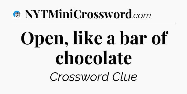 Open, like a bar of chocolate Crossword Clue
