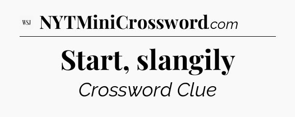 Start, slangily - WSJ Crossword