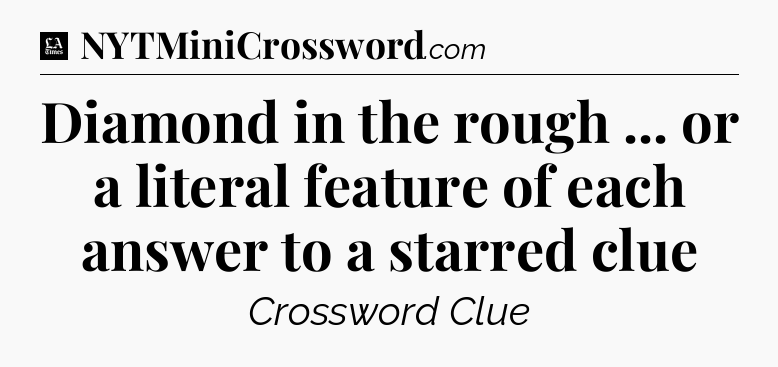 Diamond in the rough ... or a literal feature of each answer to a starred clue - LA Times Crossword