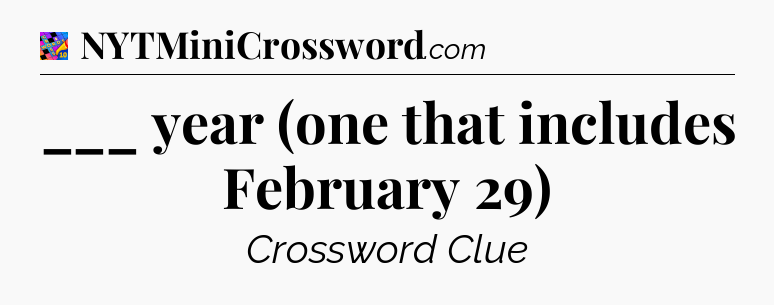 ___ year (one that includes February 29) Crossword Clue