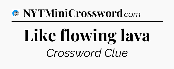 Like flowing lava Crossword Clue