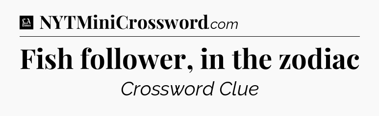 Fish follower, in the zodiac - LA Times Crossword