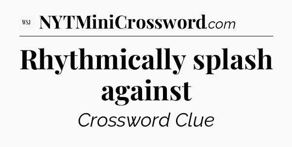 Rhythmically splash against - WSJ Crossword