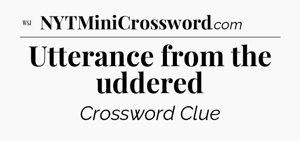 Utterance from the uddered - WSJ Crossword