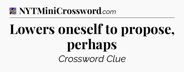 Lowers oneself to propose, perhaps Crossword Clue