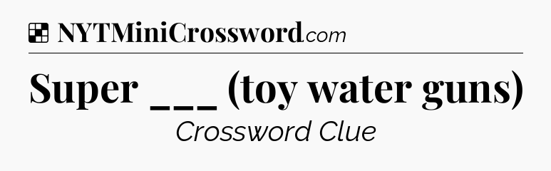 Solution: Super ___ (toy water guns) - NYT Crossword