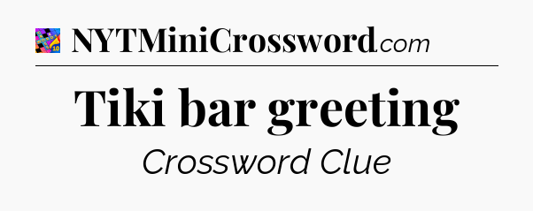 Tiki bar greeting Crossword Clue