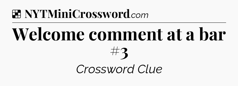 Solution: Welcome comment at a bar #3 - NYT Crossword